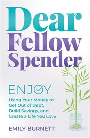 Dear Fellow Spender : Enjoy Using Your Money to Get Out of Debt, Build Savings, and Create a Life You Love cover image