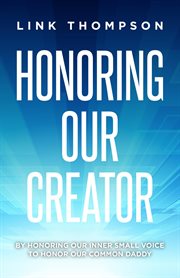 Honoring Our Creator : By Honoring Our Inner Small Voice to Honor Our Common Daddy cover image
