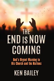 The End Is Now Coming : God's Urgent Warning to His Church and the Nations cover image