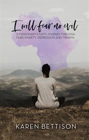 I Will Fear No Evil : A Missionary's Faith Journey Through Fear, Anxiety, Depression, and Trauma cover image