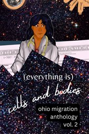 (Everything is) Cells and bodies : Ohio migration anthology. Vol. 2 cover image