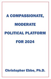 A Compassionate, Moderate Political Platform for 2024 cover image