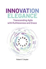 Innovation Elegance : Transcending Agile with Ruthlessness and Grace cover image