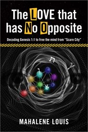 The Love That Has No Opposite : Decoding Genesis 1. 1 to free the mind from "Scare City" cover image