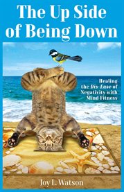 The up Side of Being Down : Healing the Dis-Ease of Negativity with Mind Fitness cover image