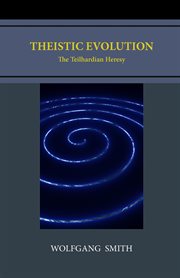 Theistic Evolution : The Teilhardian Heresy cover image