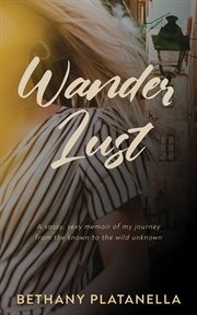 Wander Lust : A sassy, sexy memoir of my journey from the known to the wild unknown cover image