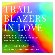 Trailblazers in Love : Conversations With Remarkable LGBTQ Couples Together 20+ Years cover image