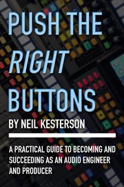 Push the Right Buttons : A Practical Guide to Becoming and Succeeding as an Audio Engineer and Producer cover image