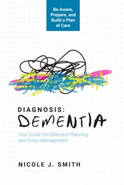 Diagnosis Dementia : Your Guide for Eldercare Planning and Crisis Management cover image