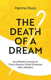 The Death Of A Dream : An Athlete's Journey To A Passion-filled Existence After Athletics cover image