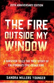 The Fire Outside My Window : A Survivor Tells the True Story of California's Epic Cedar Fire cover image