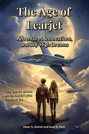 The Age of Learjet : Adventures, Innovations, and Sky-High Dreams cover image