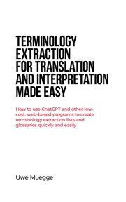 Terminology Extraction for Translation and Interpretation Made Easy : How to use ChatGPT and other low-cost, web-based programs to create terminology extraction lists and cover image