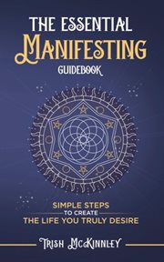 The Essential Manifesting Guidebook : Simple Steps to Create the Life You Truly Desire cover image