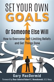 Set Your Own Goals-or Someone Else Will : How to Overcome Self-limiting Beliefs and Get Things Done cover image