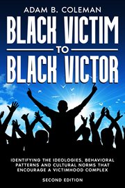 Black Victim to Black Victor : Identifying the ideologies, behavioral patterns and cultural norms that encourage a victimhood compl cover image