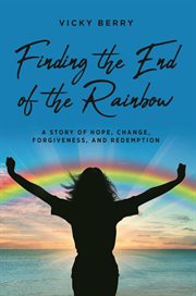 Finding the End of the Rainbow : A Story of Hope, Change, Forgiveness and Redemption cover image