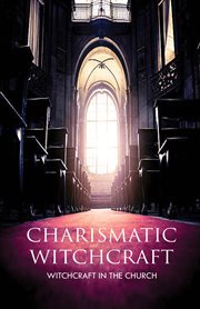 Charismatic Witchcraft : Witchcraft in the Church cover image