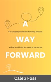 A Way Forward : Why Younger Generations Are Leaving Churches, and the Art of Being Interested vs. Interesting cover image