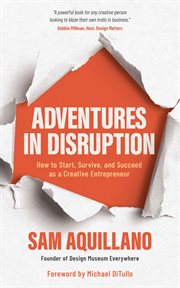 Adventures in disruption : how to start, survive, and succeed as a creative entrepreneur cover image