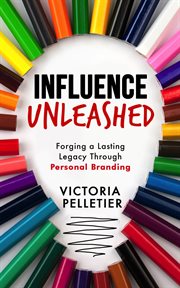 Influence Unleashed : Forging a Lasting Legacy Through Personal Branding cover image