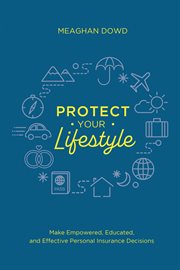 Protect Your Lifestyle : Make Empowered, Educated, and Effective Personal Insurance Decisions cover image