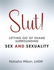 Slut! : Letting Go of Shame Surrounding Sex and Sexuality cover image