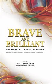 Brave and Brilliant : The Secrets to Making an Impact, Leaving a Legacy and Inspiring Cultural Shift cover image