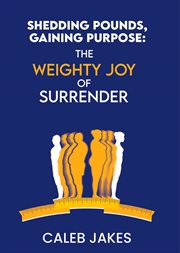 Shedding Pounds, Gaining Purpose : The Weighty Joy of Surrender cover image