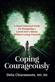 Coping Courageously : A Heart-Centered Guide for Navigating a Loved One's Illness Without Losing Yourself cover image