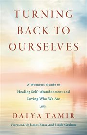 Turning Back to Ourselves : A Women's Guide to Healing Self-Abandonment and Loving Who We Are cover image