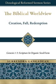 The Biblical Worldview : Genesis 1-3. Scripture in Organic Seed Form. Doxological Reformed Sermon cover image