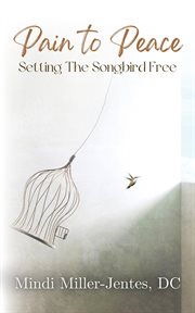 Pain to Peace : Setting the Songbird Free cover image