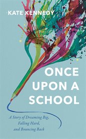 Once Upon a School : A Story of Dreaming Big, Falling Hard, and Bouncing Back cover image