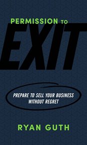 Permission to Exit : Prepare to Sell Your Business Without Regret cover image