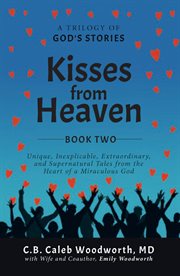 Kisses From Heaven Book Two : Unique, Inexplicable, Extraordinary, and Supernatural Tales From the Heart of a Miraculous God cover image
