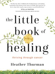 The Little Book of Healing : Thriving Through Cancer cover image