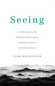 Seeing : A Field Guide to the Patterns and Processes of Nature, Culture, and Consciousness cover image