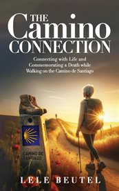 The Camino Connection : Connecting with Life and Commemorating a Death while Walking on the Camino de Santiago cover image