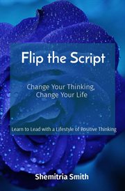 Flip the Script : Change Your Thinking, Change Your Life cover image