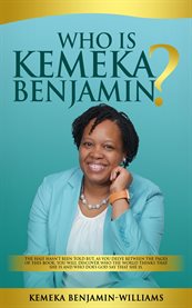 Who Is Kemeka Benjamin? : The Half Hasn't Been Told but, as You Delve Between the Pages of This Book; You Will Discover Who Th cover image