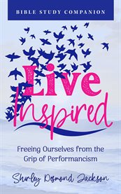 Live Inspired Bible Study Companion : Freeing Ourselves From the Grip of Performancism cover image