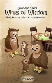 Grandpa Owl's Wings of Wisdom : REAL Parenting Insights from Grandpa Owl cover image