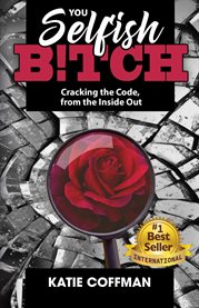You Selfish B!tch : Cracking the Code, from the Inside Out cover image