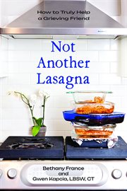 Not Another Lasagna : How to Truly Help a Grieving Friend cover image