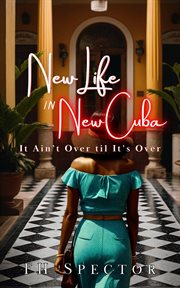 New Life in New Cuba : It Ain't Over til It's Over. New Life in New Cuba cover image