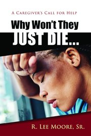 Why Won't They Just Die, a Caregiver's Call For Help cover image