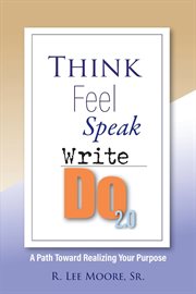 Think Feel Speak Write- Do 2.0 : A Path Toward Realizing Your Purpose cover image
