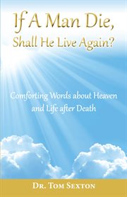 If a Man Die, Shall He Live Again? : Comforting Words about Heaven and Life after Death cover image